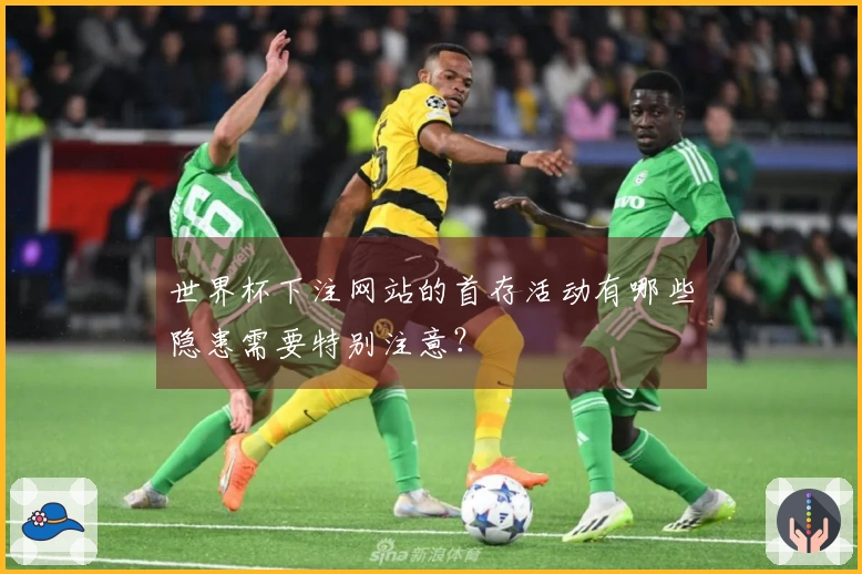 世界杯下注网站的首存活动有哪些隐患需要特别注意？