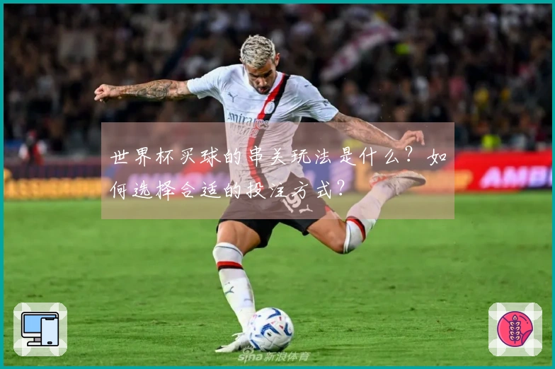 世界杯买球的串关玩法是什么？如何选择合适的投注方式？