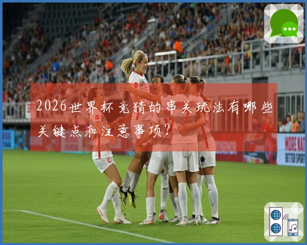 2026世界杯竞猜的串关玩法有哪些关键点和注意事项？