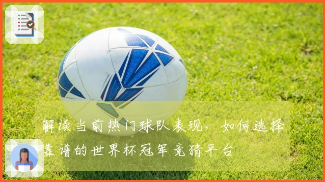 解读当前热门球队表现，如何选择靠谱的世界杯冠军竞猜平台