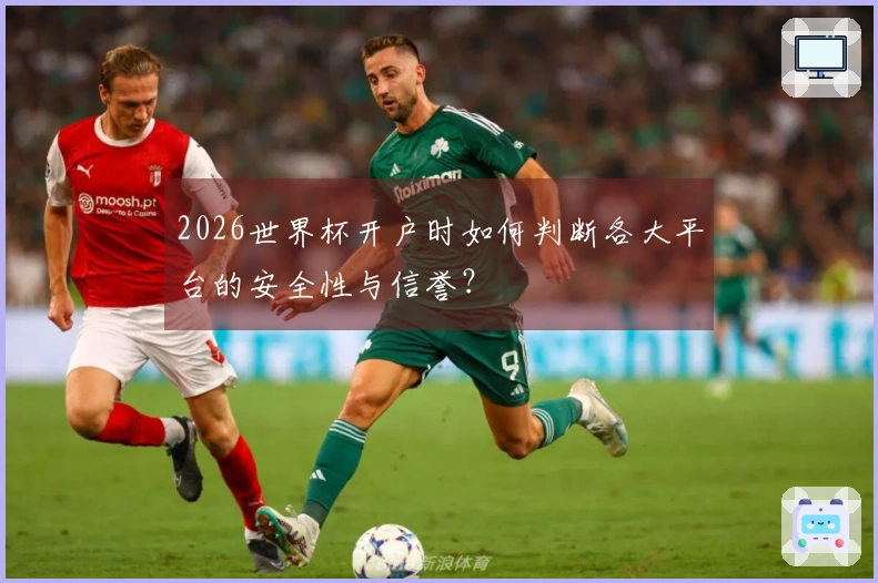 2026世界杯开户时如何判断各大平台的安全性与信誉？