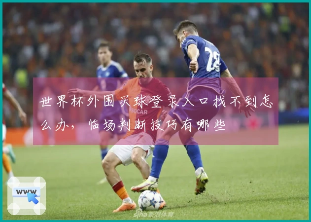 世界杯外围买球登录入口找不到怎么办，临场判断技巧有哪些