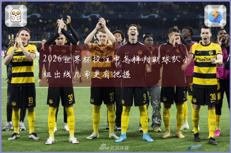 2026世界杯投注中怎样判断球队小组出线几率更有把握