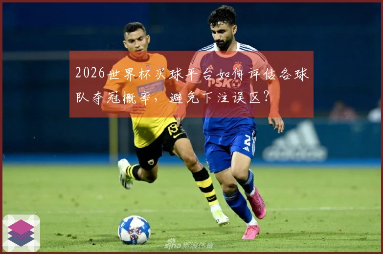 2026世界杯买球平台如何评估各球队夺冠概率，避免下注误区？