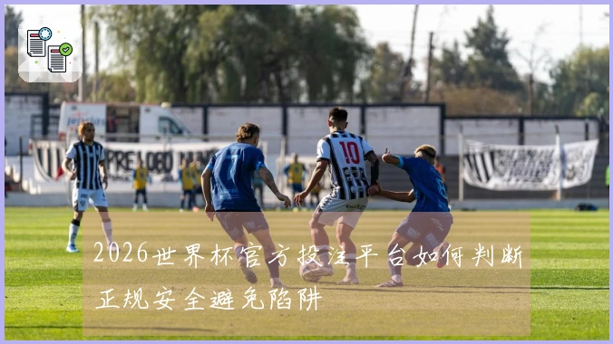 2026世界杯官方投注平台如何判断正规安全避免陷阱