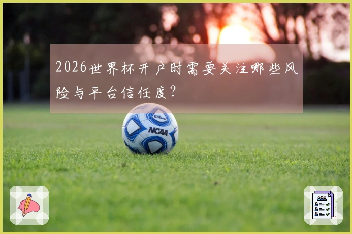 2026世界杯开户时需要关注哪些风险与平台信任度？