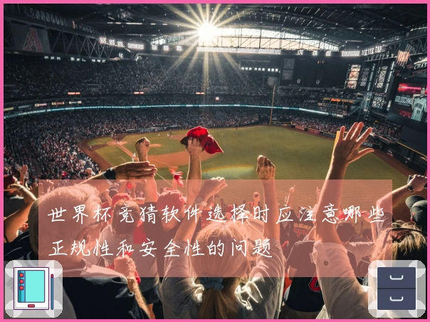 世界杯竞猜软件选择时应注意哪些正规性和安全性的问题