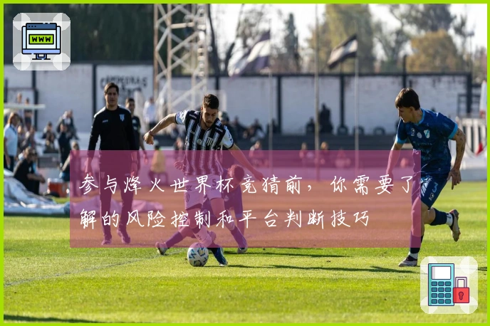 参与烽火世界杯竞猜前,你需要了解的风险控制和平台判断技巧