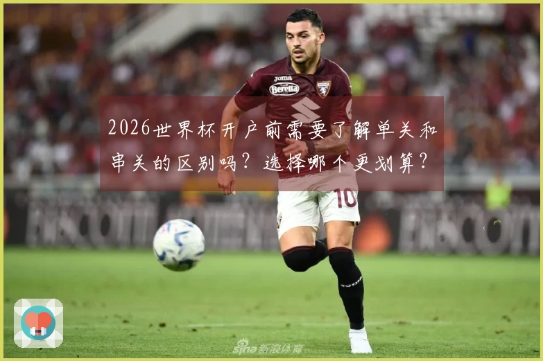 2026世界杯开户前需要了解单关和串关的区别吗?选择哪个更划算?