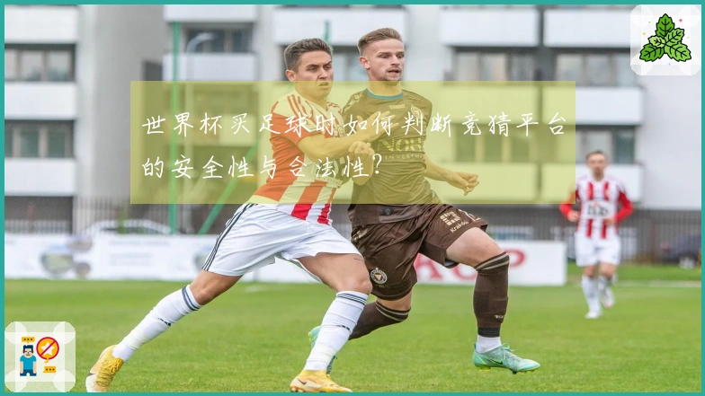 世界杯买足球时如何判断竞猜平台的安全性与合法性？