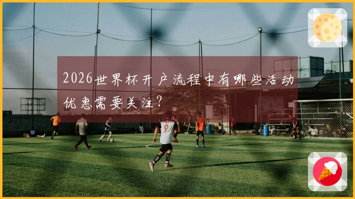 2026世界杯开户流程中有哪些活动优惠需要关注?