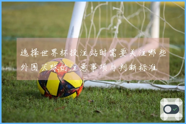 选择世界杯投注站时需要关注哪些外围买球的注意事项与判断标准