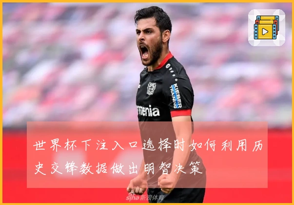 世界杯下注入口选择时如何利用历史交锋数据做出明智决策