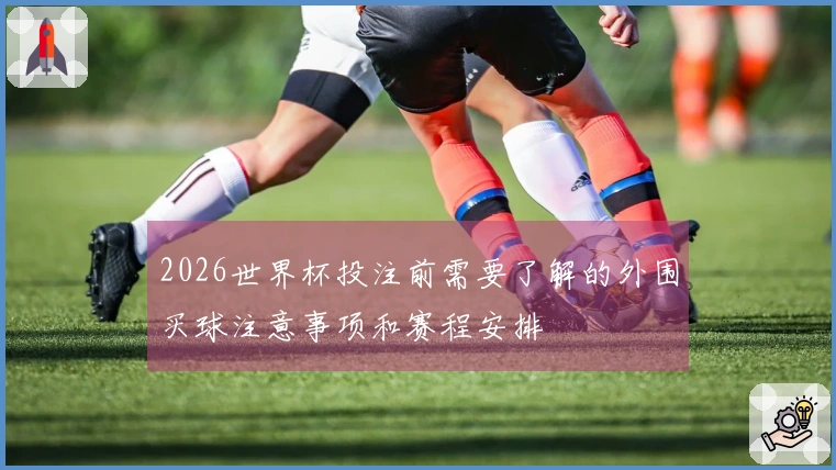2026世界杯投注前需要了解的外围买球注意事项和赛程安排