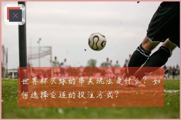 世界杯买球的串关玩法是什么?如何选择合适的投注方式?