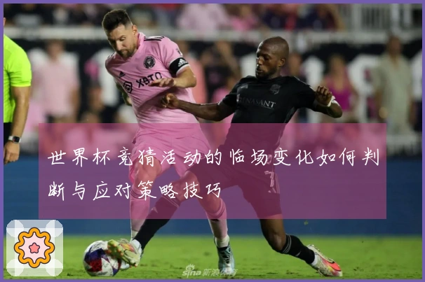 世界杯竞猜活动的临场变化如何判断与应对策略技巧