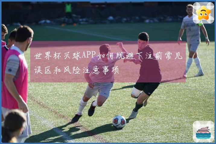 世界杯买球APP如何规避下注前常见误区和风险注意事项