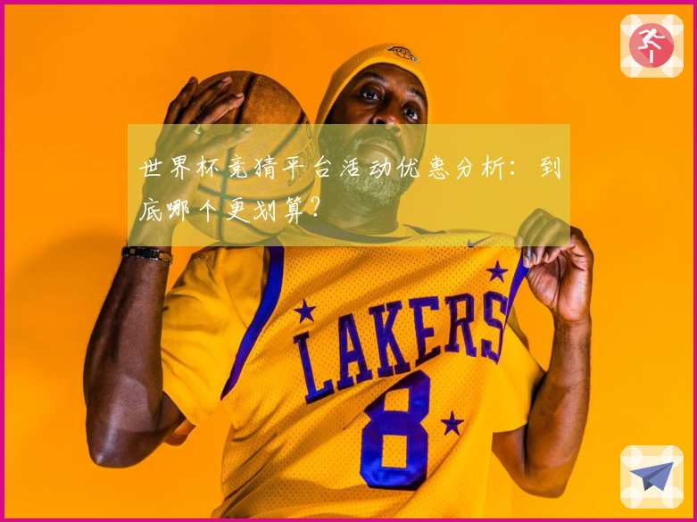 世界杯竞猜平台活动优惠分析：到底哪个更划算？