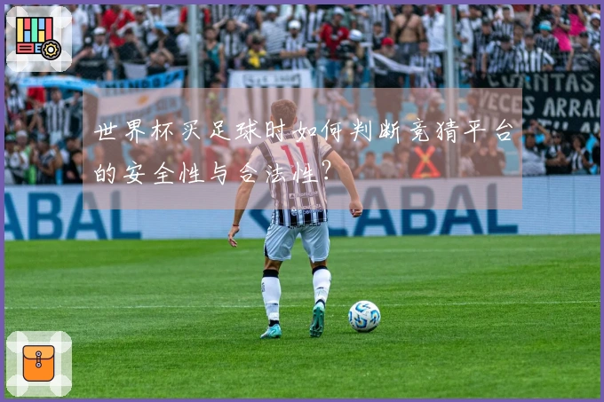 世界杯买足球时如何判断竞猜平台的安全性与合法性？