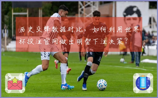 历史交锋数据对比，如何利用世界杯投注官网做出明智下注决策？