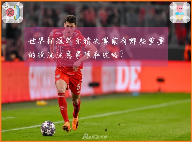 世界杯冠军竞猜决赛前有哪些重要的投注注意事项和攻略？
