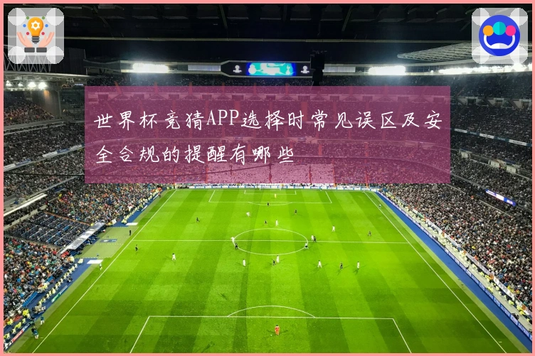世界杯竞猜APP选择时常见误区及安全合规的提醒有哪些