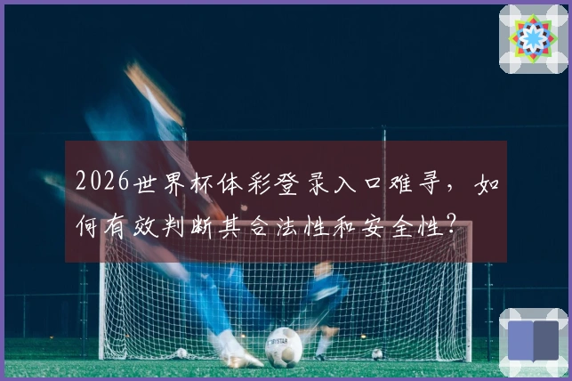 2026世界杯体彩登录入口难寻，如何有效判断其合法性和安全性？