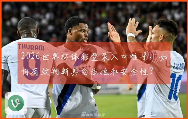 2026世界杯体彩登录入口难寻,如何有效判断其合法性和安全性?