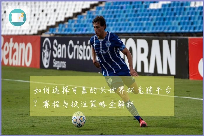 如何选择可靠的买世界杯竞猜平台？赛程与投注策略全解析